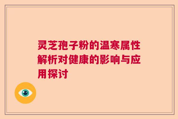 灵芝孢子粉的温寒属性解析对健康的影响与应用探讨  第1张