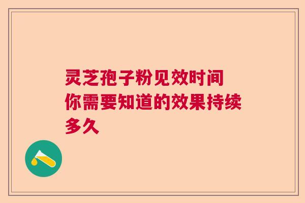 灵芝孢子粉见效时间 你需要知道的效果持续多久  第1张