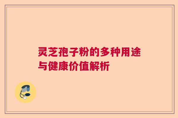 灵芝孢子粉的多种用途与健康价值解析  第1张