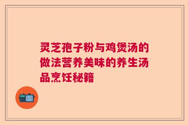 灵芝孢子粉与鸡煲汤的做法营养美味的养生汤品烹饪秘籍  第1张