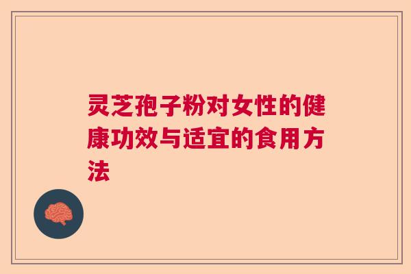 灵芝孢子粉对女性的健康功效与适宜的食用方法  第1张