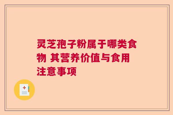 灵芝孢子粉属于哪类食物 其营养价值与食用注意事项  第1张