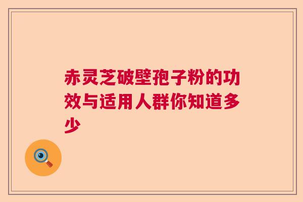 赤灵芝破壁孢子粉的功效与适用人群你知道多少  第1张