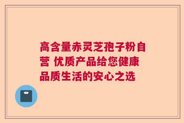 高含量赤灵芝孢子粉自营 优质产品给您健康品质生活的安心之选  第1张