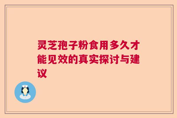 灵芝孢子粉食用多久才能见效的真实探讨与建议  第1张