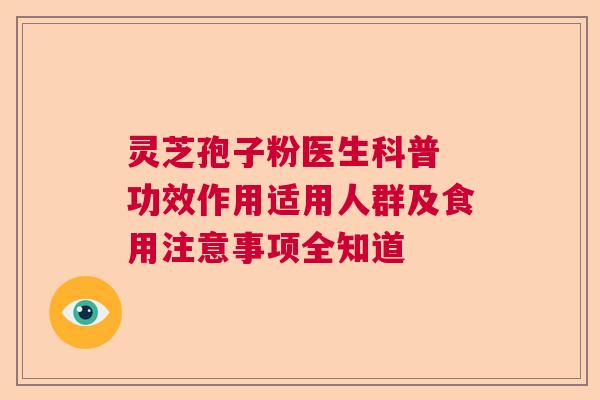 灵芝孢子粉医生科普 功效作用适用人群及食用注意事项全知道  第1张