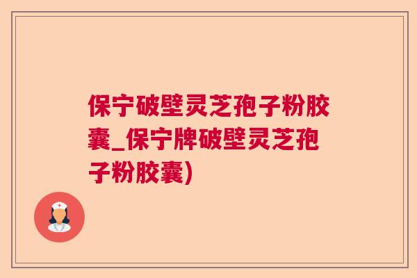 保宁破壁灵芝孢子粉胶囊_保宁牌破壁灵芝孢子粉胶囊)  第1张