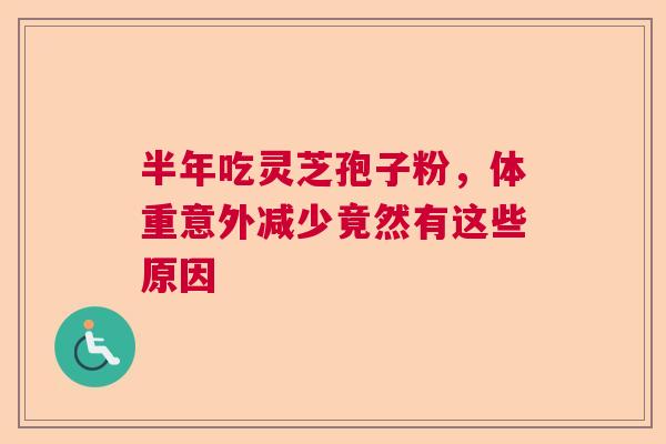 半年吃灵芝孢子粉，体重意外减少竟然有这些原因  第1张