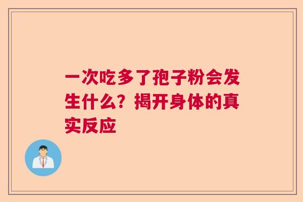 一次吃多了孢子粉会发生什么？揭开身体的真实反应  第1张