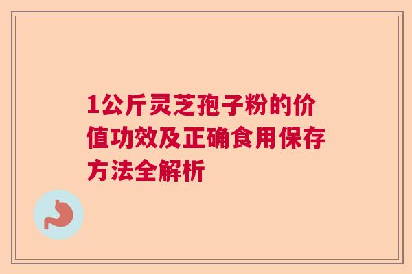 1公斤灵芝孢子粉的价值功效及正确食用保存方法全解析  第1张