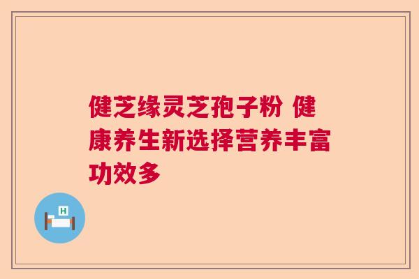 健芝缘灵芝孢子粉 健康养生新选择营养丰富功效多  第1张