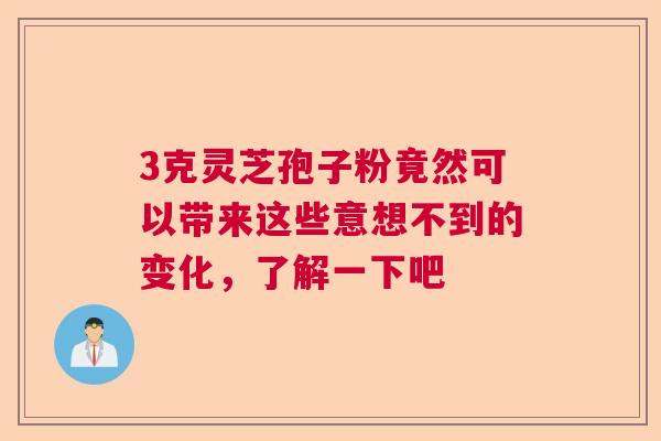3克灵芝孢子粉竟然可以带来这些意想不到的变化，了解一下吧  第1张