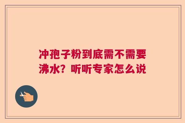 冲孢子粉到底需不需要沸水？听听专家怎么说  第1张
