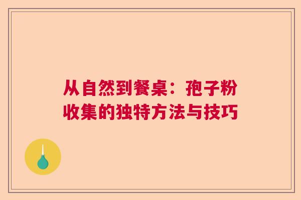 从自然到餐桌：孢子粉收集的独特方法与技巧  第1张