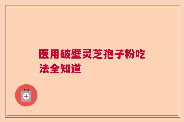 医用破壁灵芝孢子粉吃法全知道  第1张