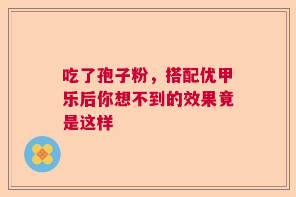 吃了孢子粉，搭配优甲乐后你想不到的效果竟是这样  第1张