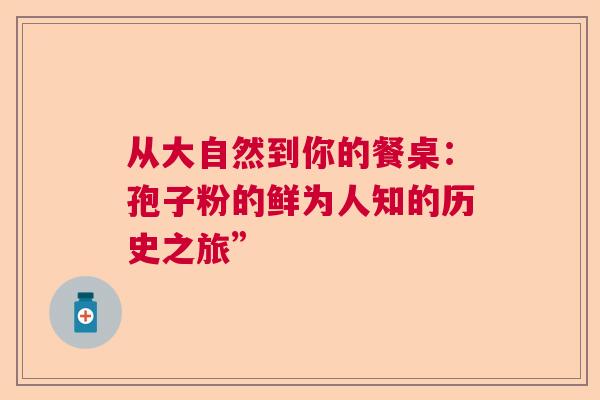 从大自然到你的餐桌：孢子粉的鲜为人知的历史之旅”  第1张