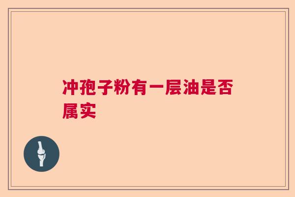 冲孢子粉有一层油是否属实  第1张