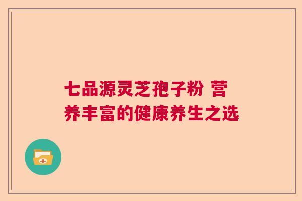 七品源灵芝孢子粉 营养丰富的健康养生之选  第1张