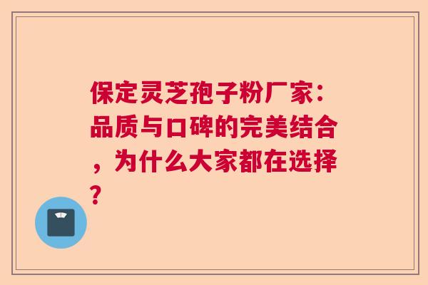 保定灵芝孢子粉厂家：品质与口碑的完美结合，为什么大家都在选择？  第1张