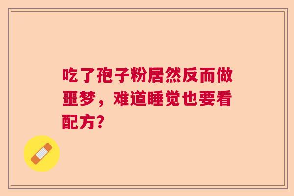 吃了孢子粉居然反而做噩梦，难道睡觉也要看配方？  第1张