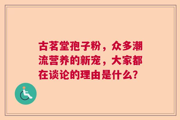 古茗堂孢子粉，众多潮流营养的新宠，大家都在谈论的理由是什么？  第1张