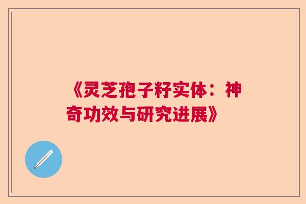 《灵芝孢子籽实体：神奇功效与研究进展》  第1张