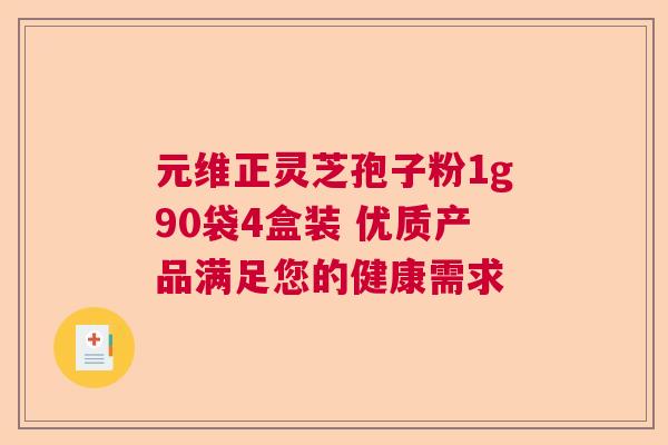 元维正灵芝孢子粉1g90袋4盒装 优质产品满足您的健康需求  第1张