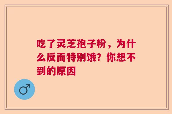 吃了灵芝孢子粉，为什么反而特别饿？你想不到的原因  第1张