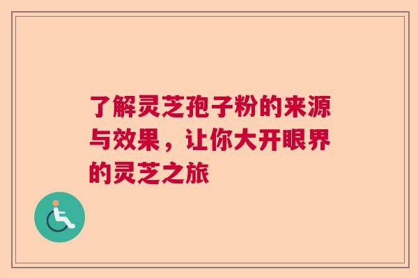 了解灵芝孢子粉的来源与效果，让你大开眼界的灵芝之旅  第1张