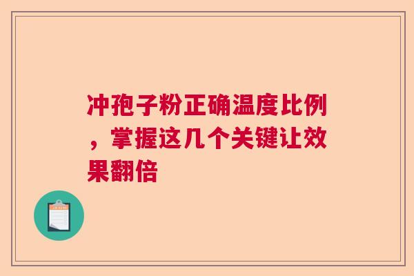 冲孢子粉正确温度比例，掌握这几个关键让效果翻倍  第1张