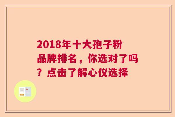 2018年十大孢子粉品牌排名，你选对了吗？点击了解心仪选择  第1张