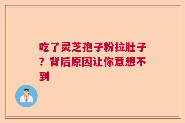 吃了灵芝孢子粉拉肚子？背后原因让你意想不到  第1张