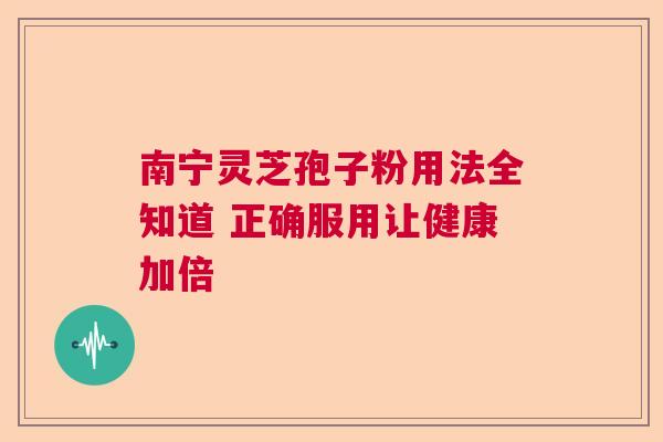 南宁灵芝孢子粉用法全知道 正确服用让健康加倍  第1张