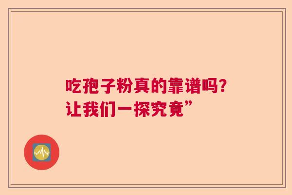 吃孢子粉真的靠谱吗？让我们一探究竟”  第1张