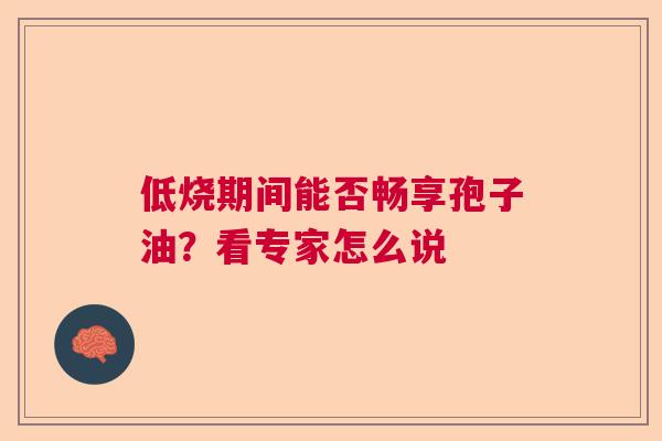 低烧期间能否畅享孢子油？看专家怎么说  第1张