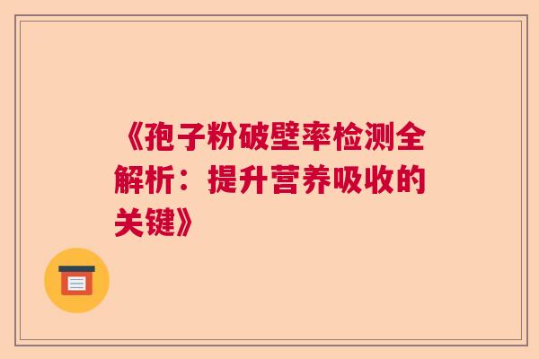 《孢子粉破壁率检测全解析：提升营养吸收的关键》  第1张