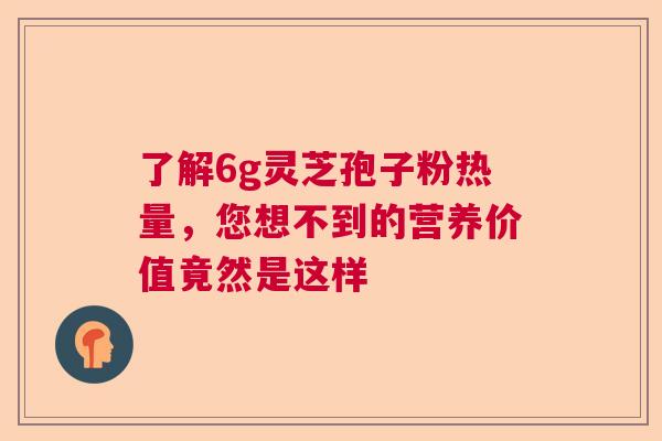了解6g灵芝孢子粉热量，您想不到的营养价值竟然是这样  第1张