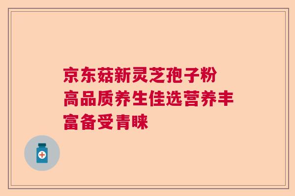 京东菇新灵芝孢子粉 高品质养生佳选营养丰富备受青睐  第1张
