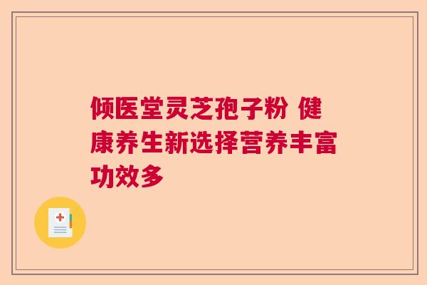 倾医堂灵芝孢子粉 健康养生新选择营养丰富功效多  第1张