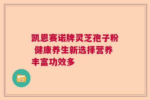 凯恩赛诺牌灵芝孢子粉 健康养生新选择营养丰富功效多  第1张