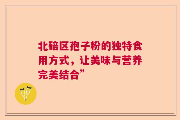 北碚区孢子粉的独特食用方式，让美味与营养完美结合”  第1张