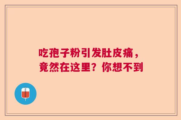 吃孢子粉引发肚皮痛，竟然在这里？你想不到  第1张