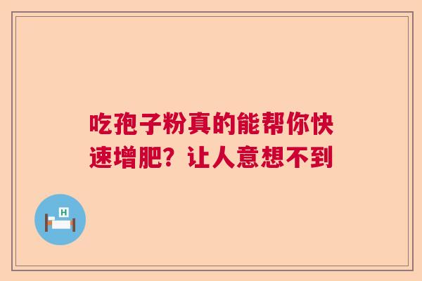 吃孢子粉真的能帮你快速增肥？让人意想不到  第1张