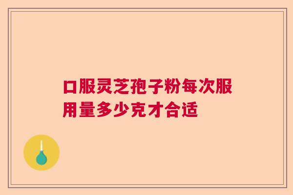 口服灵芝孢子粉每次服用量多少克才合适  第1张