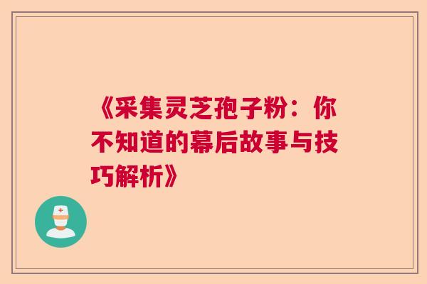 《采集灵芝孢子粉：你不知道的幕后故事与技巧解析》  第1张