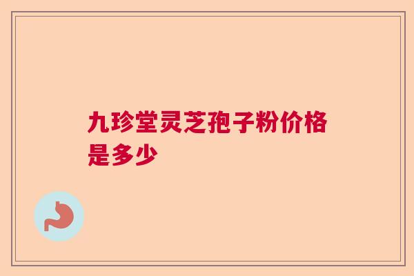 九珍堂灵芝孢子粉价格是多少  第1张