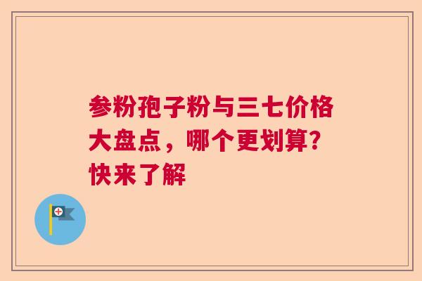 参粉孢子粉与三七价格大盘点，哪个更划算？快来了解  第1张