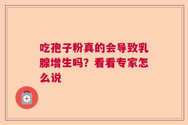 吃孢子粉真的会导致乳腺增生吗？看看专家怎么说  第1张