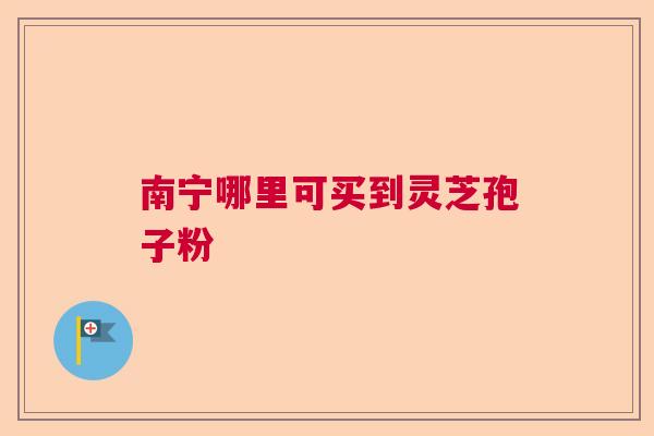 南宁哪里可买到灵芝孢子粉  第1张